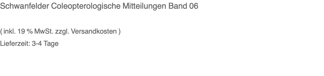 Schwanfelder Coleopterologische Mitteilungen Band 06  ( inkl. 19 % MwSt. zzgl. Versandkosten ) Lieferzeit: 3-4 Tage 