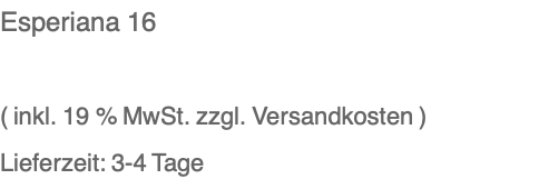 Esperiana 16  ( inkl. 19 % MwSt. zzgl. Versandkosten ) Lieferzeit: 3-4 Tage