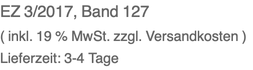 EZ 3/2017, Band 127 ( inkl. 19 % MwSt. zzgl. Versandkosten ) Lieferzeit: 3-4 Tage