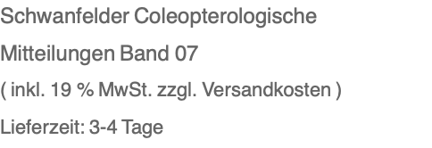 Schwanfelder Coleopterologische Mitteilungen Band 07 ( inkl. 19 % MwSt. zzgl. Versandkosten ) Lieferzeit: 3-4 Tage