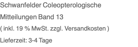 Schwanfelder Coleopterologische Mitteilungen Band 13 ( inkl. 19 % MwSt. zzgl. Versandkosten ) Lieferzeit: 3-4 Tage