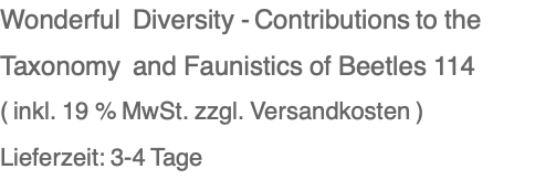 Wonderful  Diversity - Contributions to the Taxonomy  and Faunistics of Beetles 114 ( inkl. 19 % MwSt. zzgl. Versandkosten ) Lieferzeit: 3-4 Tage